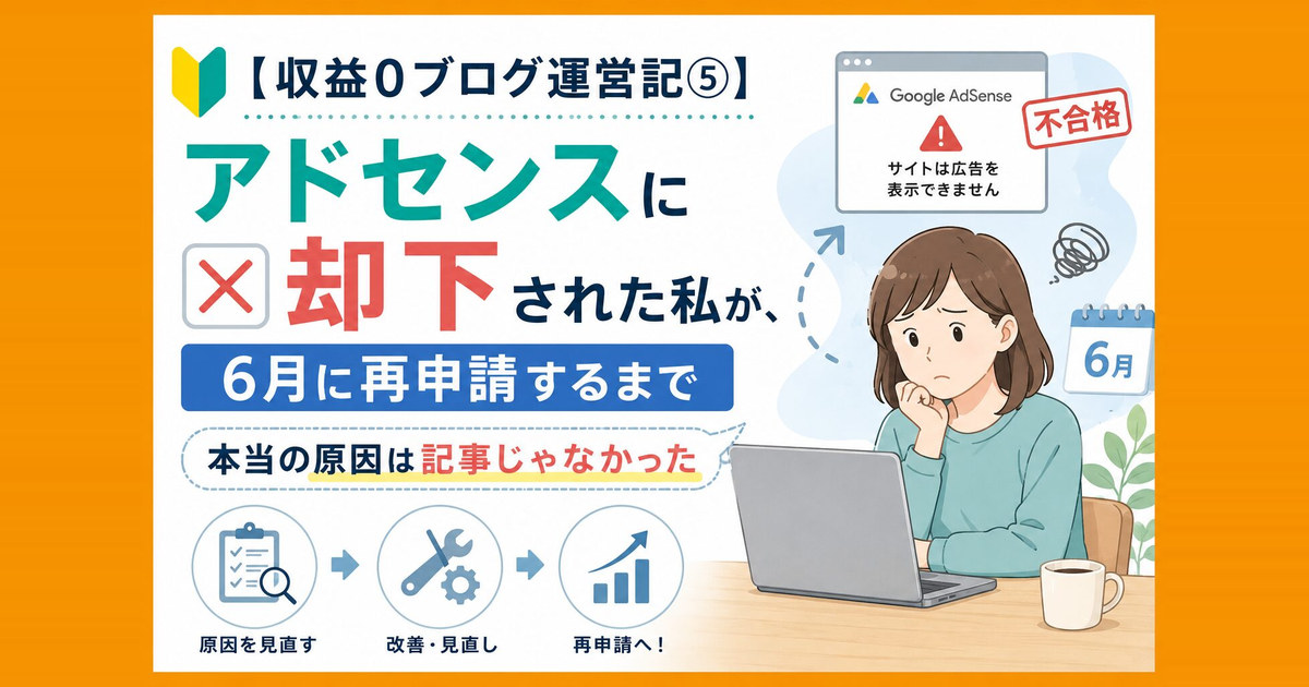 【収益0ブログ運営記⑤】アドセンスに却下された私が、6月に再申請するまで｜本当の原因は記事じゃなかった